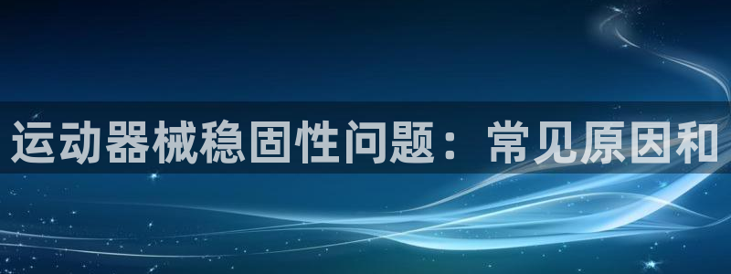 尊龙饰演过的经典角色：运动器械稳固性问题：常见原因和