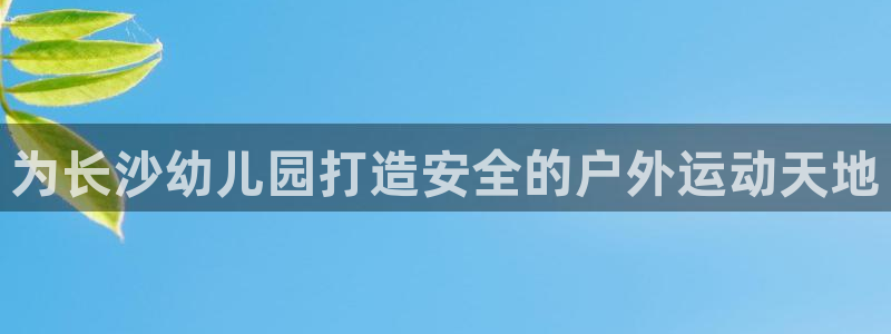 尊龙凯时防屏蔽网址：为长沙幼儿园打造安全的户外运动天