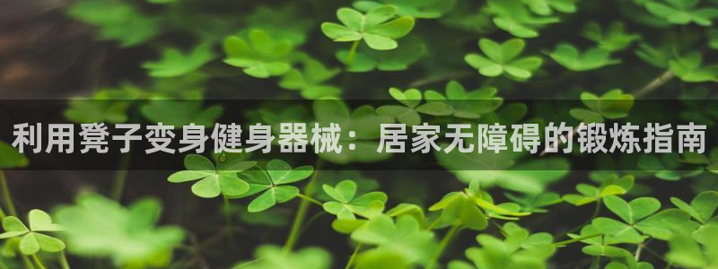 d88尊龙官网手机app：利用凳子变身健身器械：居家